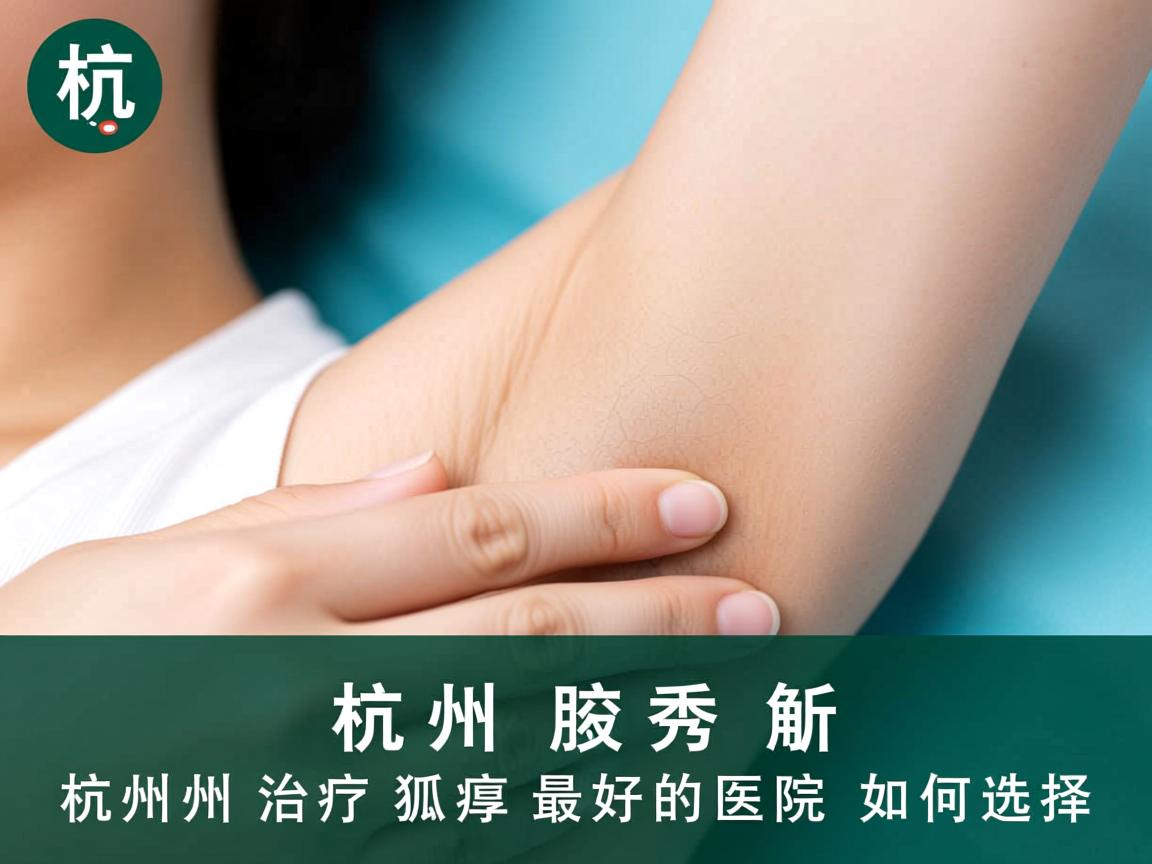杭州腋秀解析，杭州治疗狐臭最好的医院如何选择