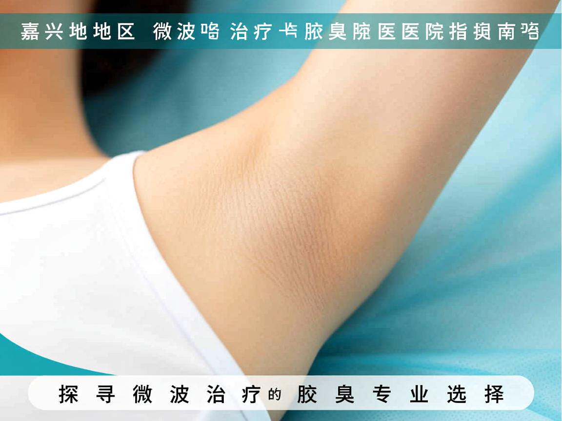 嘉兴地区微波治疗腋臭医院指南,探寻微波治疗腋臭的专业选择 嘉兴地区微波治疗腋臭医院指南,探寻微波治疗腋臭的专业选择