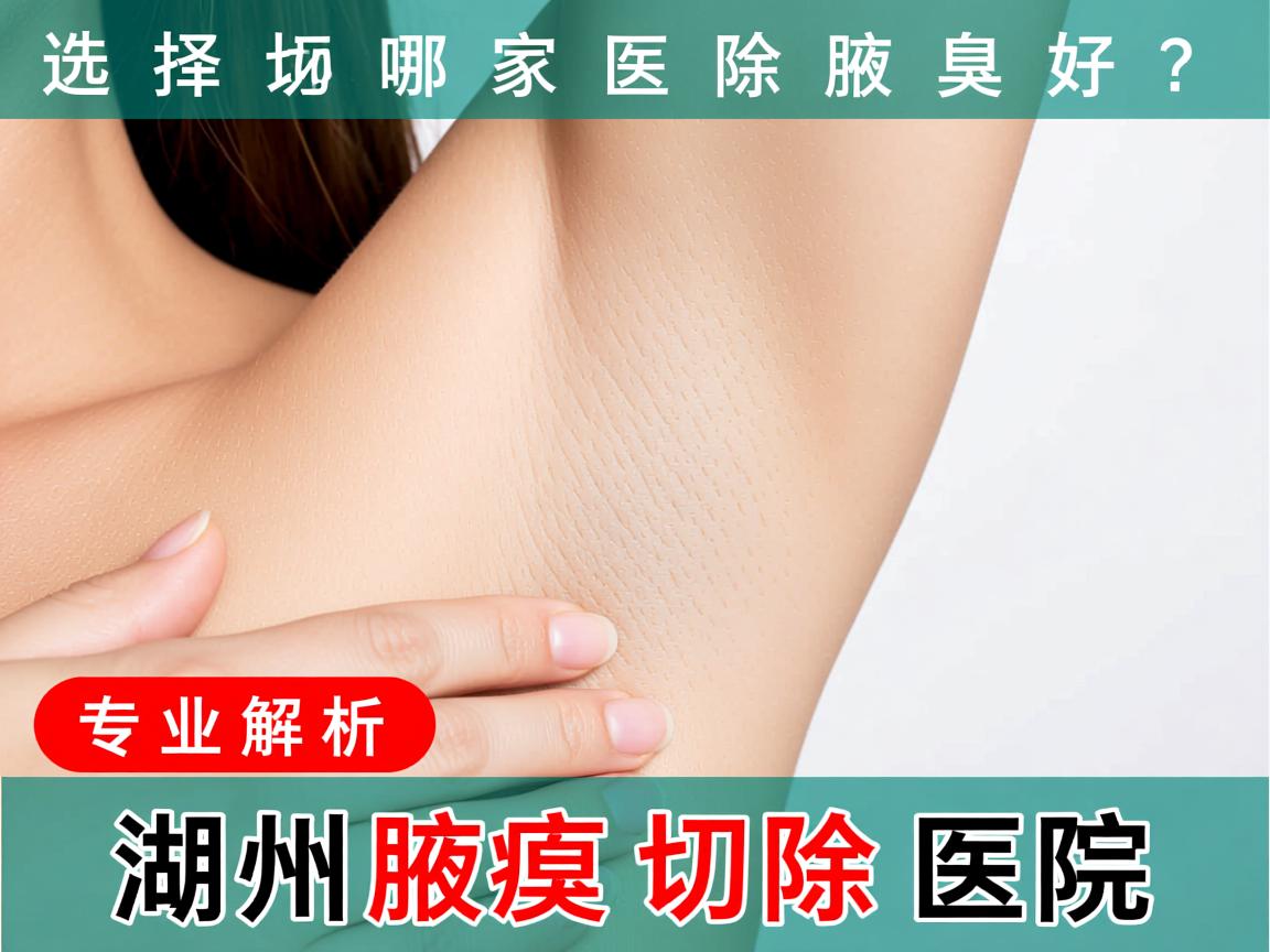 湖州选择哪家医院切除腋臭好？专业解析湖州腋臭切除医院