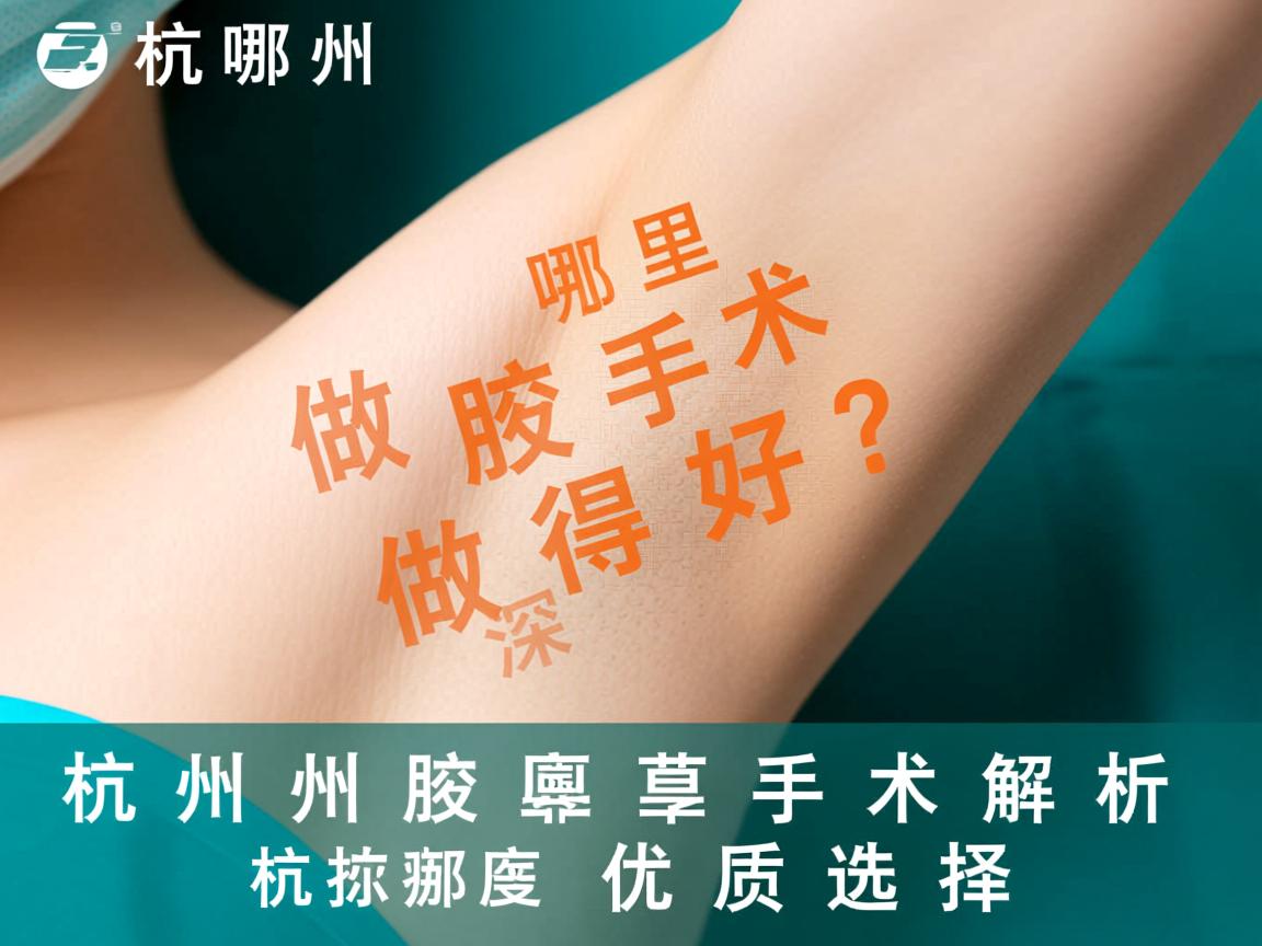 杭州哪里做腋臭手术做得好？深度解析杭州腋臭手术优质选择