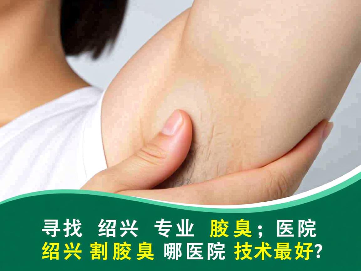 寻找绍兴专业腋臭医院，绍兴割腋臭哪家医院技术最好？